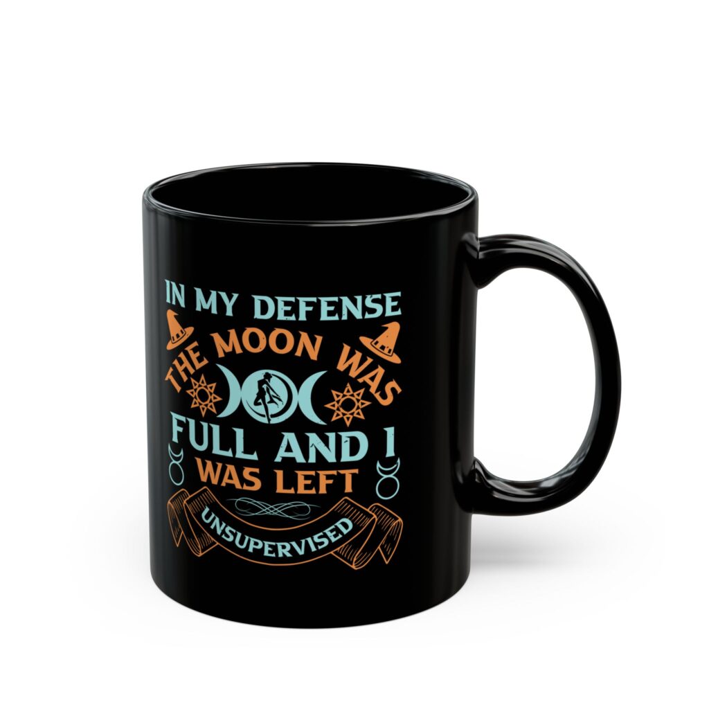 In My Defense The Moon Was Full And I Was Unsupervised 11oz Black Mug